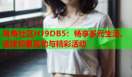 海角社区HJ9DB5：畅享多元生活，连接邻里互动与精彩活动