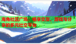 海角社区广场：畅享交友、游戏与分享的多元社交平台