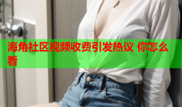 海角社区视频收费引发热议 你怎么看