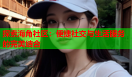 探索海角社区：便捷社交与生活服务的完美结合