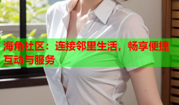 海角社区：连接邻里生活，畅享便捷互动与服务