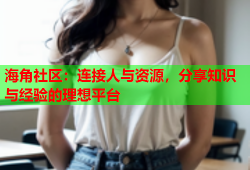 海角社区：连接人与资源，分享知识与经验的理想平台