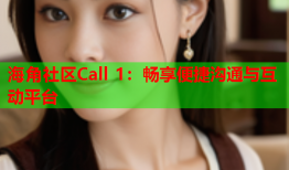 海角社区Call 1：畅享便捷沟通与互动平台