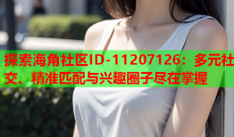 探索海角社区ID-11207126：多元社交、精准匹配与兴趣圈子尽在掌握