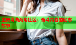 重庆肖潇海角社区：奋斗青春的励志故事