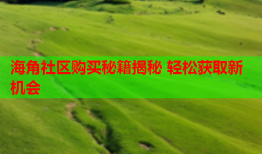 海角社区购买秘籍揭秘 轻松获取新机会