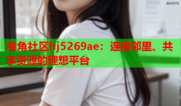 海角社区hj5269ae：连接邻里、共享资源的理想平台