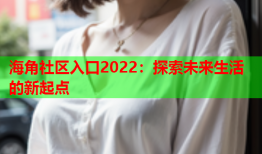 海角社区入口2022：探索未来生活的新起点