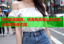 提升健康服务，镇海角旗尾山社区电话助您畅通无阻