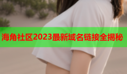 海角社区2023最新域名链接全揭秘