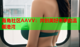 海角社区AAVV：共创美好未来的温暖港湾