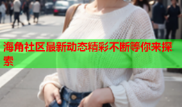 海角社区最新动态精彩不断等你来探索