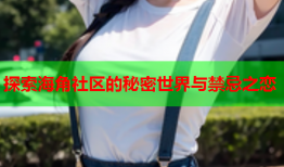 探索海角社区的秘密世界与禁忌之恋