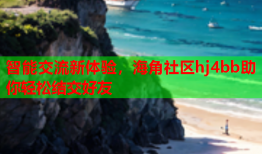 智能交流新体验，海角社区hj4bb助你轻松结交好友