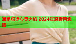 海角归途心灵之旅 2024年温暖回家路