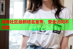 海角社区最新域名发布，安全访问不迷路