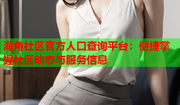 海角社区官方人口查询平台：便捷掌握社区动态与服务信息