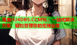 海角HJ4DB5.CCM9L：一站式解决方案，轻松管理您的在线业务