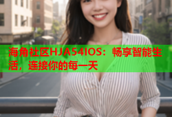 海角社区HJA54IOS：畅享智能生活，连接你的每一天