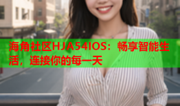 海角社区HJA54IOS：畅享智能生活，连接你的每一天