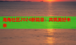 海角社区2024新篇章：共筑美好未来