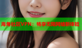 海角社区VPN：畅享无阻网络新体验