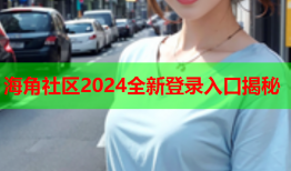 海角社区2024全新登录入口揭秘