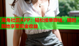 海角社区APP：轻松接单赚钱，随时随地享受现金收益