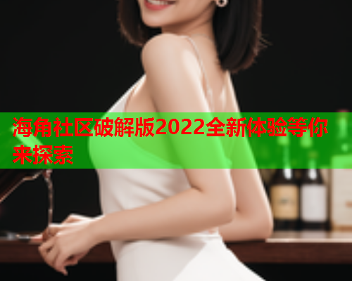 海角社区破解版2022全新体验等你来探索