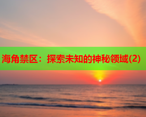 海角禁区：探索未知的神秘领域(2)