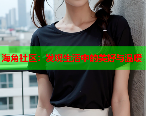 海角社区：发现生活中的美好与温暖