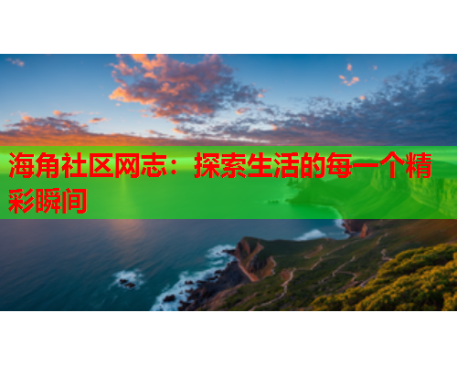 海角社区网志：探索生活的每一个精彩瞬间