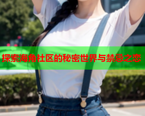 探索海角社区的秘密世界与禁忌之恋