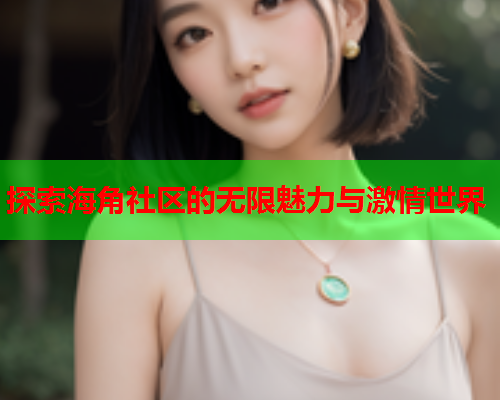 探索海角社区的无限魅力与激情世界