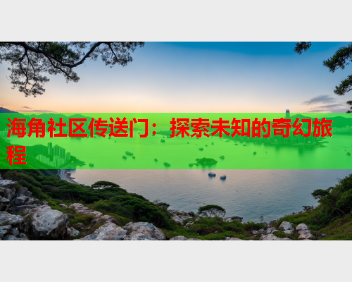 海角社区传送门：探索未知的奇幻旅程