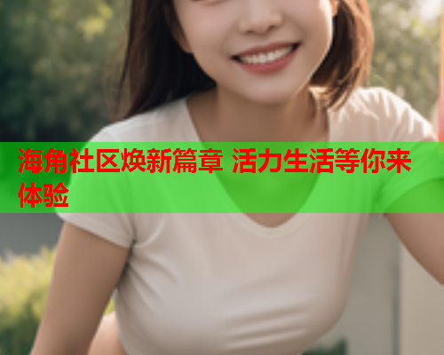 海角社区焕新篇章 活力生活等你来体验