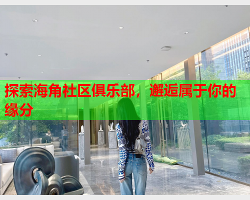 探索海角社区俱乐部，邂逅属于你的缘分