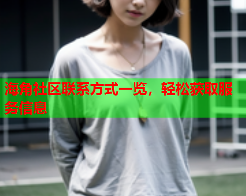 海角社区联系方式一览，轻松获取服务信息