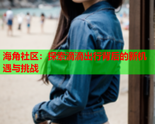 海角社区：探索滴滴出行背后的新机遇与挑战