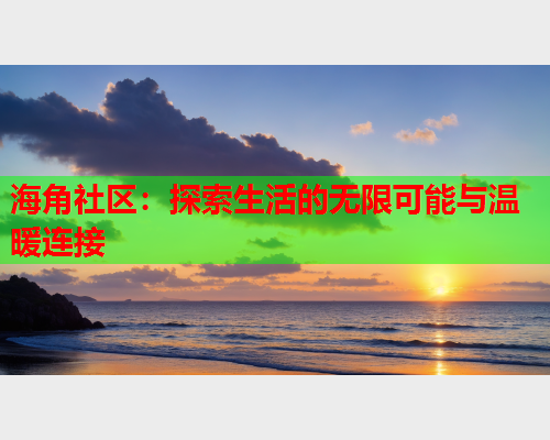 海角社区：探索生活的无限可能与温暖连接