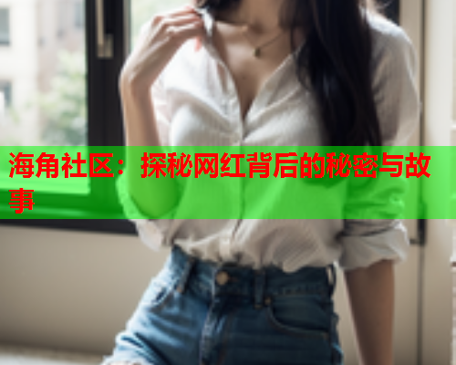 海角社区：探秘网红背后的秘密与故事