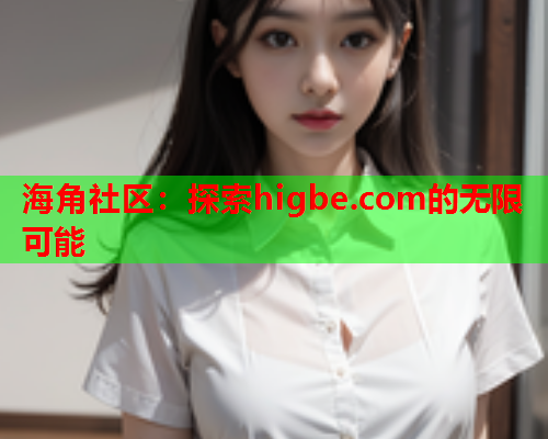 海角社区：探索higbe.com的无限可能