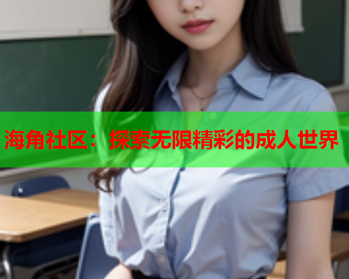 海角社区：探索无限精彩的成人世界