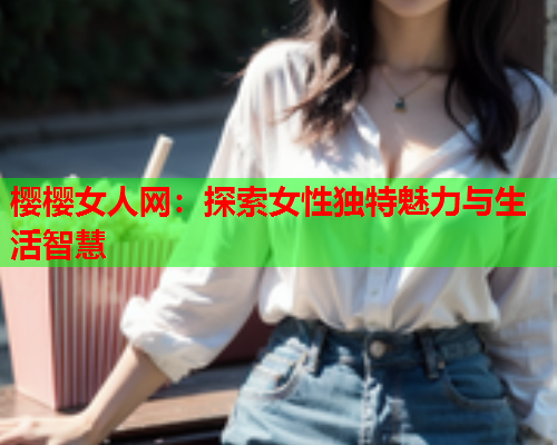 樱樱女人网：探索女性独特魅力与生活智慧