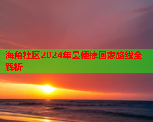 海角社区2024年最便捷回家路线全解析