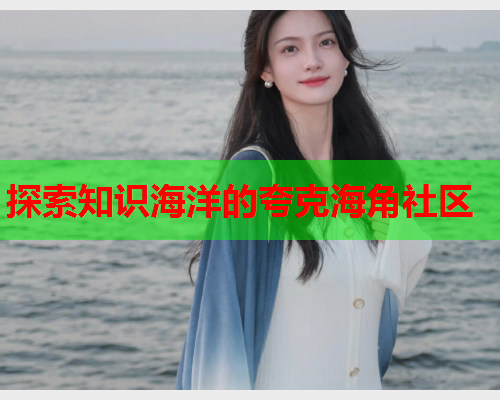 探索知识海洋的夸克海角社区