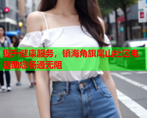 提升健康服务，镇海角旗尾山社区电话助您畅通无阻