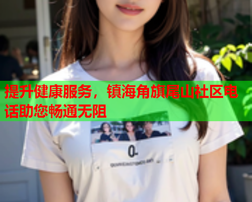 提升健康服务，镇海角旗尾山社区电话助您畅通无阻