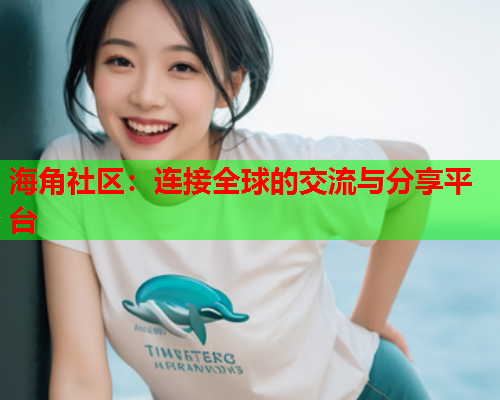 海角社区：连接全球的交流与分享平台