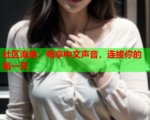 社区海角：畅享中文声音，连接你的每一天